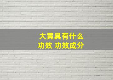 大黄具有什么功效 功效成分